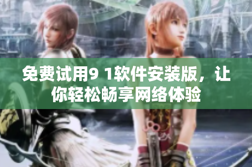 免费试用9 1软件安装版，让你轻松畅享网络体验