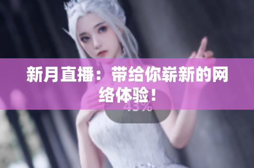 新月直播：带给你崭新的网络体验！