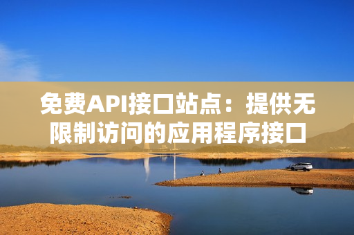 免费API接口站点：提供无限制访问的应用程序接口