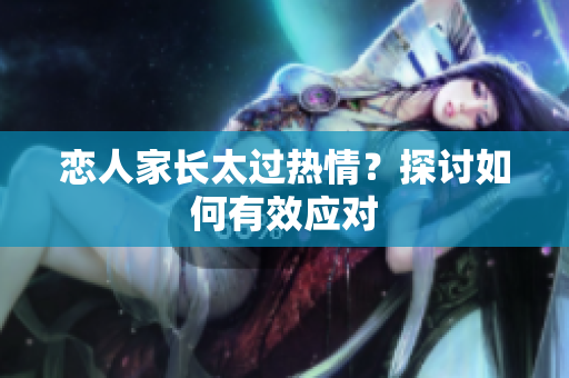 恋人家长太过热情？探讨如何有效应对