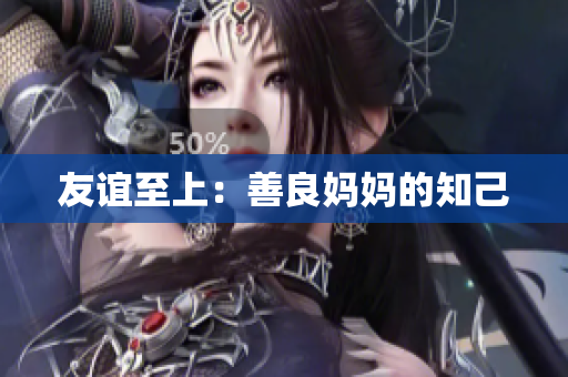 友谊至上：善良妈妈的知己