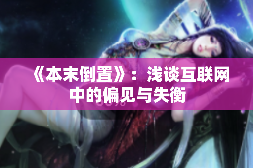 《本末倒置》：浅谈互联网中的偏见与失衡