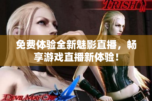 免费体验全新魅影直播，畅享游戏直播新体验！