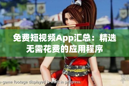 免费短视频App汇总：精选无需花费的应用程序