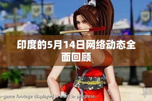 印度的5月14日网络动态全面回顾