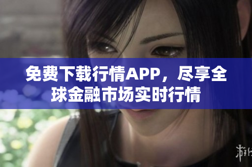 免费下载行情APP，尽享全球金融市场实时行情