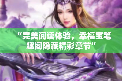 “完美阅读体验，幸福宝笔趣阁隐藏精彩章节”