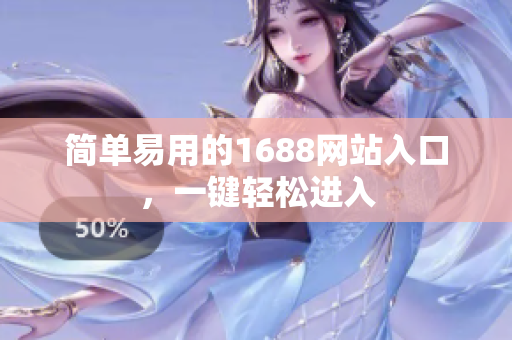 简单易用的1688网站入口，一键轻松进入