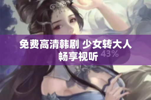 免费高清韩剧 少女转大人  畅享视听