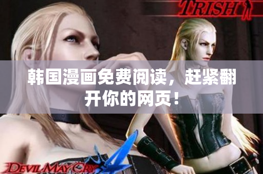韩国漫画免费阅读，赶紧翻开你的网页！