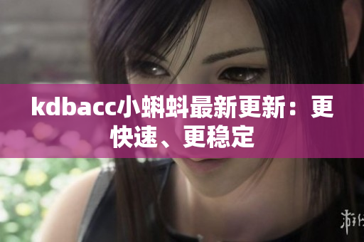 kdbacc小蝌蚪最新更新：更快速、更稳定