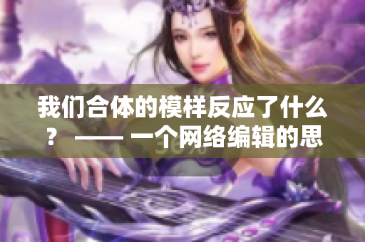 我们合体的模样反应了什么？ —— 一个网络编辑的思考