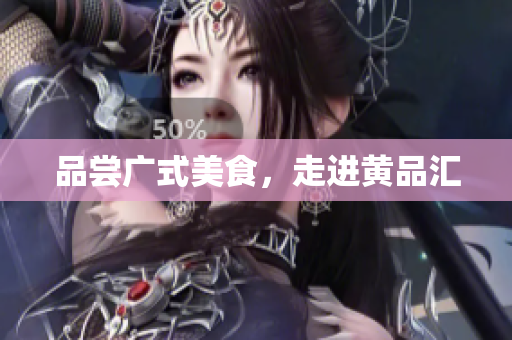 品尝广式美食，走进黄品汇