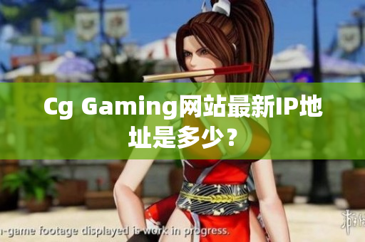Cg Gaming网站最新IP地址是多少？