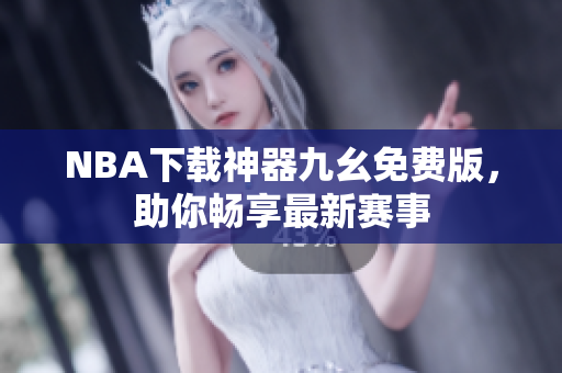 NBA下载神器九幺免费版，助你畅享最新赛事