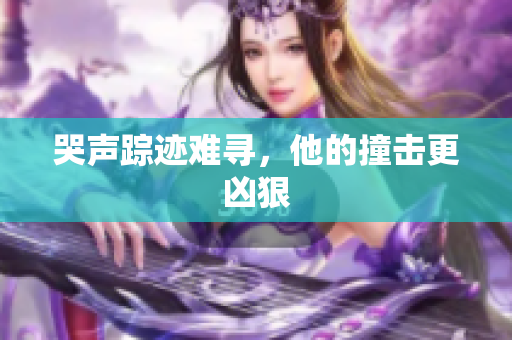 哭声踪迹难寻，他的撞击更凶狠