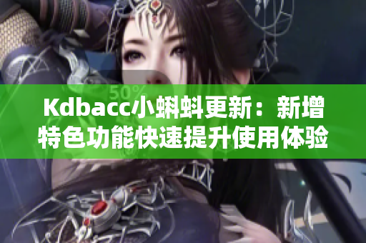 Kdbacc小蝌蚪更新：新增特色功能快速提升使用体验