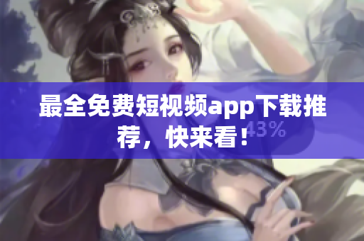 最全免费短视频app下载推荐，快来看！
