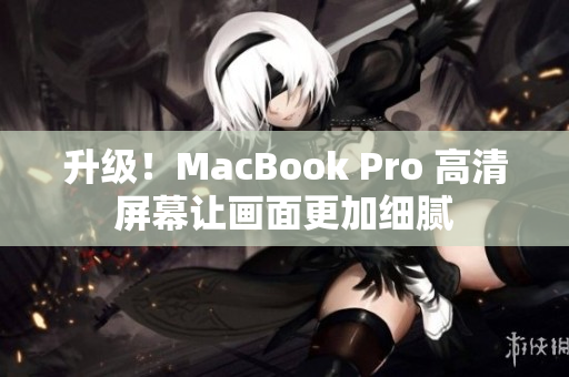 升级！MacBook Pro 高清屏幕让画面更加细腻