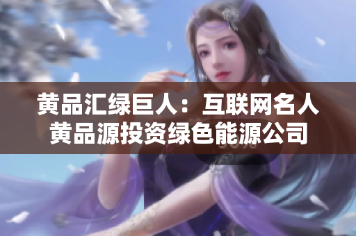 黄品汇绿巨人：互联网名人黄品源投资绿色能源公司