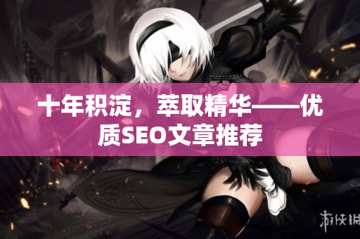 十年积淀，萃取精华——优质SEO文章推荐