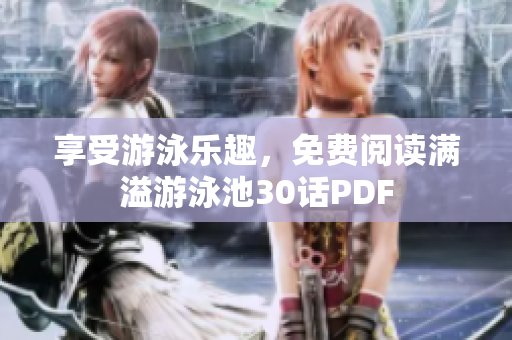 享受游泳乐趣，免费阅读满溢游泳池30话PDF