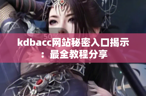 kdbacc网站秘密入口揭示：最全教程分享