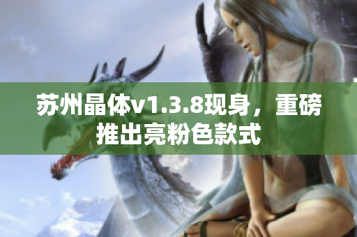 苏州晶体v1.3.8现身，重磅推出亮粉色款式