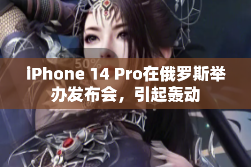 iPhone 14 Pro在俄罗斯举办发布会，引起轰动