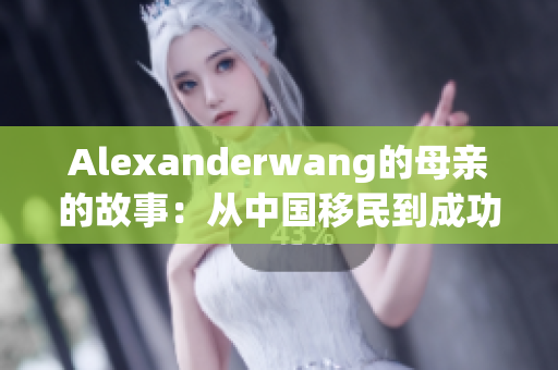 Alexanderwang的母亲的故事：从中国移民到成功时装设计师