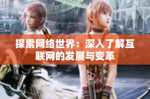 探索网络世界：深入了解互联网的发展与变革