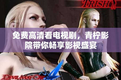 免费高清看电视剧，青柠影院带你畅享影视盛宴