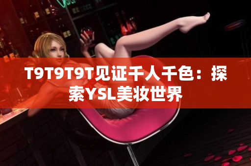 T9T9T9T见证千人千色：探索YSL美妆世界