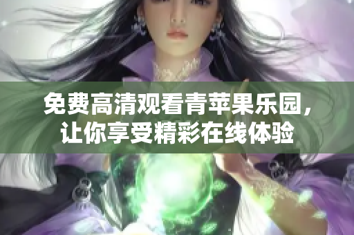 免费高清观看青苹果乐园，让你享受精彩在线体验
