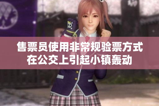 售票员使用非常规验票方式在公交上引起小镇轰动