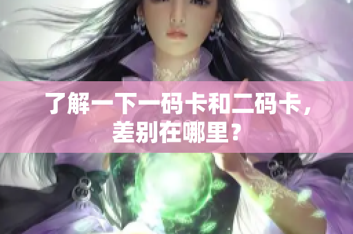 了解一下一码卡和二码卡，差别在哪里？