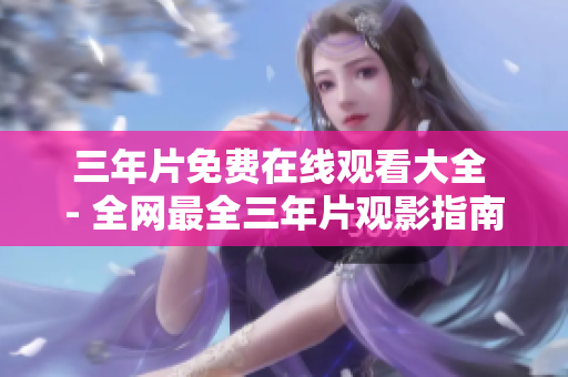 三年片免费在线观看大全 - 全网最全三年片观影指南