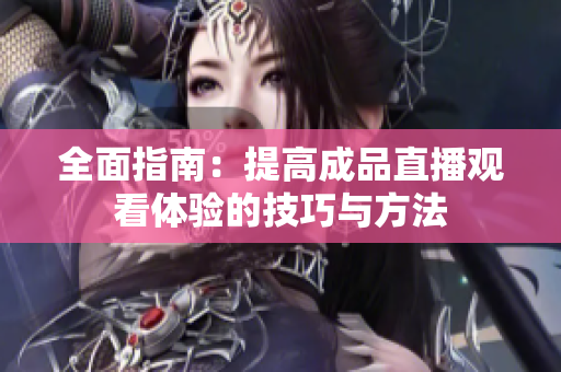 全面指南：提高成品直播观看体验的技巧与方法