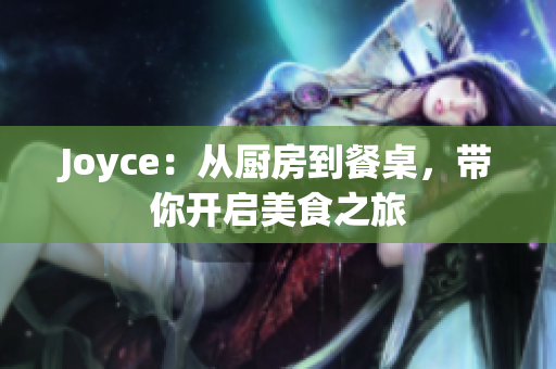 Joyce：从厨房到餐桌，带你开启美食之旅