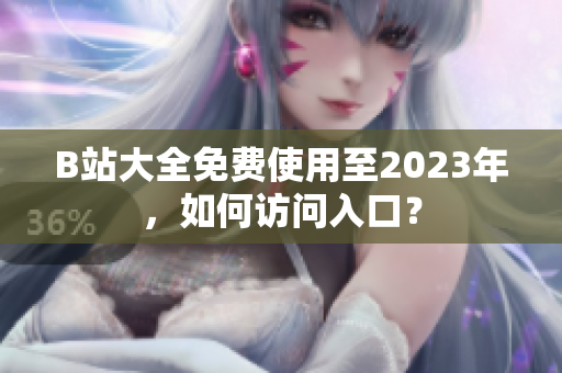 B站大全免费使用至2023年，如何访问入口？