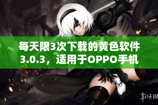 每天限3次下载的黄色软件3.0.3，适用于OPPO手机