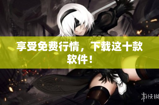 享受免费行情，下载这十款软件！