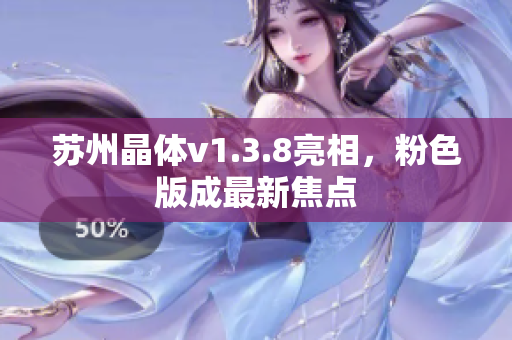 苏州晶体v1.3.8亮相，粉色版成最新焦点