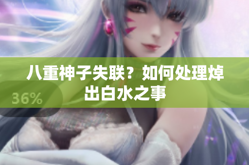 八重神子失联？如何处理焯出白水之事