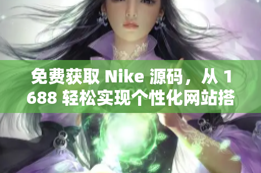 免费获取 Nike 源码，从 1688 轻松实现个性化网站搭建