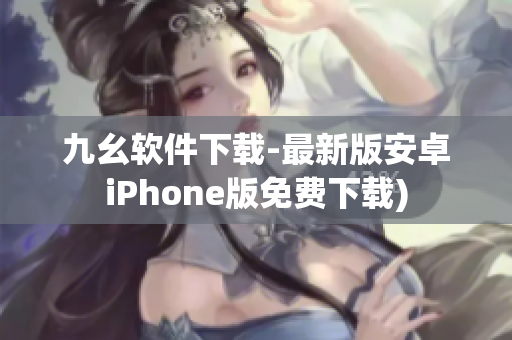 九幺软件下载-最新版安卓iPhone版免费下载)