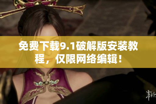 免费下载9.1破解版安装教程，仅限网络编辑！