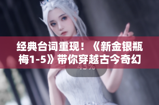 经典台词重现！《新金银瓶梅1-5》带你穿越古今奇幻！