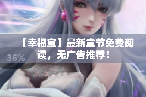 【幸福宝】最新章节免费阅读，无广告推荐！