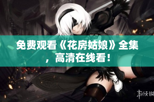 免费观看《花房姑娘》全集，高清在线看！